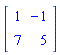 Matrix(2, 2, {(1, 1) = 1, (1, 2) = -1, (2, 1) = 7, (2, 2) = 5})