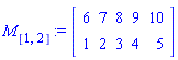 M[[1, 2]] := Matrix(2, 5, {(1, 1) = 6, (1, 2) = 7, (1, 3) = 8, (1, 4) = 9, (1, 5) = 10, (2, 1) = 1, (2, 2) = 2, (2, 3) = 3, (2, 4) = 4, (2, 5) = 5})