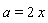 a = 2*x