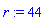 r := 44