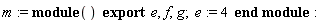 m := module () export e, f, g;  e := 4 end module