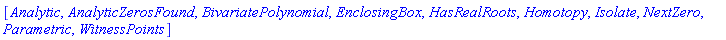 [Analytic, AnalyticZerosFound, BivariatePolynomial, EnclosingBox, HasRealRoots, Homotopy, Isolate, NextZero, Parametric, WitnessPoints]