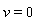 v = 0