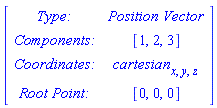 Matrix([[`Type: `, `Position Vector`], [`Components: `, [1, 2, 3]], [`Coordinates: `, cartesian[x, y, z]], [`Root Point: `, [0, 0, 0]]])