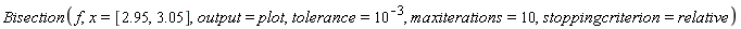 Bisection(f, x = [2.95, 3.05], output = plot, tolerance = 10^(-3), maxiterations = 10, stoppingcriterion = relative)
