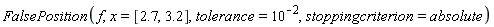 FalsePosition(f, x = [2.7, 3.2], tolerance = 10^(-2), stoppingcriterion = absolute)