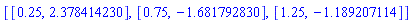 [[.25, 2.378414230], [.75, -1.681792830], [1.25, -1.189207114]]