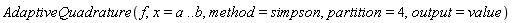AdaptiveQuadrature(f, x = a .. b, method = simpson, partition = 4, output = value)