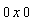 0 x 0