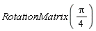 RotationMatrix((1/4)*Pi)