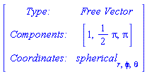 Matrix([[`Type: `, `Free Vector`], [`Components: `, [1, (1/2)*Pi, Pi]], [`Coordinates: `, spherical[r, phi, theta]]])