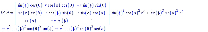 M, d := Matrix([[sin(phi)*cos(theta), r*cos(phi)*cos(theta), -r*sin(phi)*sin(theta)], [sin(phi)*sin(theta), r*cos(phi)*sin(theta), r*sin(phi)*cos(theta)], [cos(phi), -r*sin(phi), 0]]), sin(phi)^3*cos(theta)^2*r^2+sin(phi)^3*sin(theta)^2*r^2+r^2*cos(phi)^2*cos(theta)^2*sin(phi)+r^2*cos(phi)^2*sin(theta)^2*sin(phi)