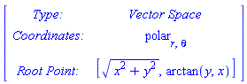 Matrix([[`Type: `, `Vector Space`], [`Coordinates: `, polar[r, theta]], [`Root Point: `, [(x^2+y^2)^(1/2), arctan(y, x)]]])