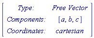 Matrix([[`Type: `, `Free Vector`], [`Components: `, [a, b, c]], [`Coordinates: `, cartesian]])