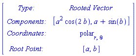 Matrix([[`Type: `, `Rooted Vector`], [`Components: `, [a^2*cos(2*b), a+sin(b)]], [`Coordinates: `, polar[r, theta]], [`Root Point: `, [a, b]]])