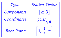 Matrix([[`Type: `, `Rooted Vector`], [`Components: `, [alpha, beta]], [`Coordinates: `, polar[r, theta]], [`Root Point: `, [3, (1/5)*Pi]]])