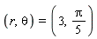 (r, theta) = (3, (1/5)*Pi)