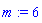 m := 6