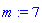 m := 7