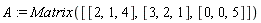 A := Matrix([[2, 1, 4], [3, 2, 1], [0, 0, 5]])