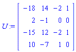 U := Matrix([[-18, 14, -2, 1], [2, -1, 0, 0], [-15, 12, -2, 1], [10, -7, 1, 0]])