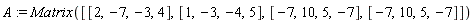 A := Matrix([[2, -7, -3, 4], [1, -3, -4, 5], [-7, 10, 5, -7], [-7, 10, 5, -7]])