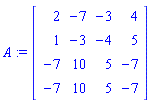 A := Matrix([[2, -7, -3, 4], [1, -3, -4, 5], [-7, 10, 5, -7], [-7, 10, 5, -7]])