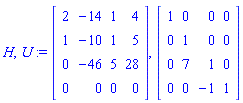 H, U := Matrix([[2, -14, 1, 4], [1, -10, 1, 5], [0, -46, 5, 28], [0, 0, 0, 0]]), Matrix([[1, 0, 0, 0], [0, 1, 0, 0], [0, 7, 1, 0], [0, 0, -1, 1]])