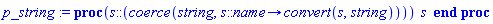 p_string := proc (s::(coerce(string, proc (s::name) options operator, arrow; convert(s, string) end proc))) s end proc