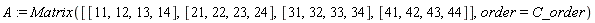 A := Matrix([[11, 12, 13, 14], [21, 22, 23, 24], [31, 32, 33, 34], [41, 42, 43, 44]], order = C_order)