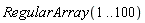 RegularArray(1 .. 100)