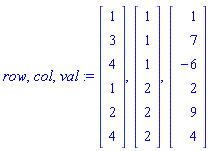 row, col, val := Vector[column]([[1], [3], [4], [1], [2], [4]]), Vector[column]([[1], [1], [1], [2], [2], [2]]), Vector[column]([[1], [7], [-6], [2], [9], [4]])