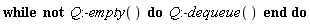 while not Q:-empty() do Q:-dequeue() end do