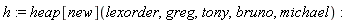 h := heap[new](lexorder, greg, tony, bruno, michael)
