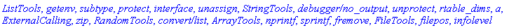 ListTools, getenv, subtype, protect, interface, unassign, StringTools, `debugger/no_output`, unprotect, rtable_dims, a, ExternalCalling, zip, RandomTools, `convert/list`, ArrayTools, nprintf, sprintf, fremove, FileTools, filepos, infolevel