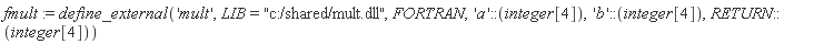 fmult := define_external('mult', LIB = "c:/shared/mult.dll", FORTRAN, 'a'::(integer[4]), 'b'::(integer[4]), RETURN::(integer[4]))