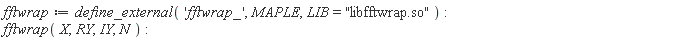 fftwrap := define_external('fftwrap_', MAPLE, LIB = "libfftwrap.so"); fftwrap(X, RY, IY, N)