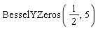 BesselYZeros(1/2, 5)