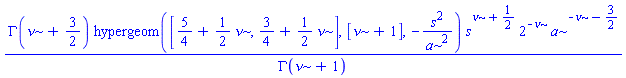 GAMMA(nu+3/2)*hypergeom([5/4+(1/2)*nu, 3/4+(1/2)*nu], [nu+1], -s^2/a^2)*s^(nu+1/2)*2^(-nu)*a^(-nu-3/2)/GAMMA(nu+1)