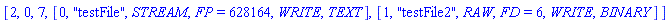 [2, 0, 7, [0, "testFile", STREAM, FP = 628164, WRITE, TEXT], [1, "testFile2", RAW, FD = 6, WRITE, BINARY]]