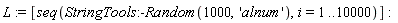 L := [seq(StringTools:-Random(1000, 'alnum'), i = 1 .. 10000)]