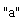 "a"