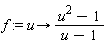 f := proc (u) options operator, arrow; (u^2-1)/(u-1) end proc