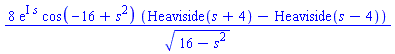 8*exp(I*s)*cos(-16+s^2)*(Heaviside(s+4)-Heaviside(s-4))/(16-s^2)^(1/2)