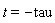 t = -tau