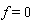 f = 0
