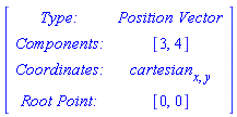 Matrix([[`Type: `, `Position Vector`], [`Components: `, [3, 4]], [`Coordinates: `, cartesian[x, y]], [`Root Point: `, [0, 0]]])