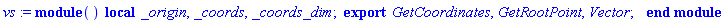 vs := module () local _origin, _coords, _coords_dim; export GetCoordinates, GetRootPoint, Vector; end module