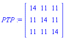 PTP := Matrix(3, 3, {(1, 1) = 14, (1, 2) = 11, (1, 3) = 11, (2, 1) = 11, (2, 2) = 14, (2, 3) = 11, (3, 1) = 11, (3, 2) = 11, (3, 3) = 14})