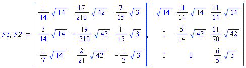 P1, P2 := Matrix(3, 3, {(1, 1) = (1/14)*sqrt(14), (1, 2) = (17/210)*sqrt(42), (1, 3) = (7/15)*sqrt(3), (2, 1) = (3/14)*sqrt(14), (2, 2) = -(19/210)*sqrt(42), (2, 3) = (1/15)*sqrt(3), (3, 1) = (1/7)*sqrt(14), (3, 2) = (2/21)*sqrt(42), (3, 3) = -(1/3)*sqrt(3)}), Matrix(3, 3, {(1, 1) = sqrt(14), (1, 2) = (11/14)*sqrt(14), (1, 3) = (11/14)*sqrt(14), (2, 1) = 0, (2, 2) = (5/14)*sqrt(42), (2, 3) = (11/70)*sqrt(42), (3, 1) = 0, (3, 2) = 0, (3, 3) = (6/5)*sqrt(3)})